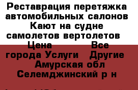 Реставрация,перетяжка автомобильных салонов.Кают на судне,самолетов,вертолетов  › Цена ­ 2 000 - Все города Услуги » Другие   . Амурская обл.,Селемджинский р-н